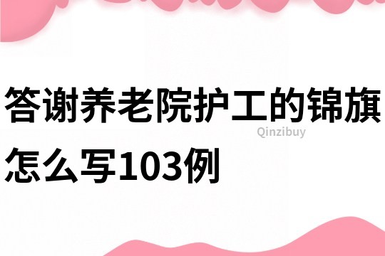 答谢养老院护工的锦旗怎么写103例