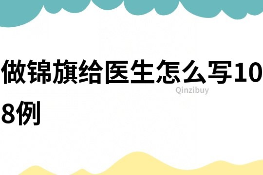 做锦旗给医生怎么写108例