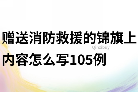 赠送消防救援的锦旗上内容怎么写105例