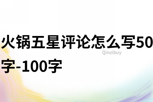 火锅五星评论怎么写50字-100字