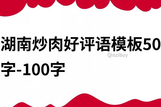 湖南炒肉好评语模板50字-100字