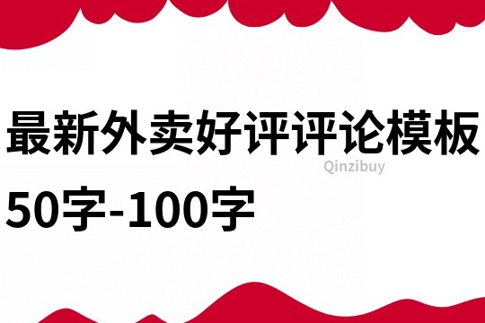 最新外卖好评评论模板50字-100字