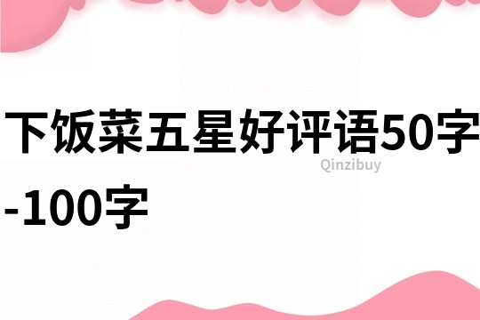 下饭菜五星好评语50字-100字
