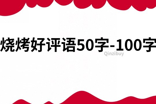 烧烤好评语50字-100字