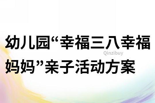 幼儿园“幸福三八幸福妈妈”亲子活动方案
