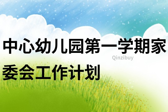 中心幼儿园第一学期家委会工作计划