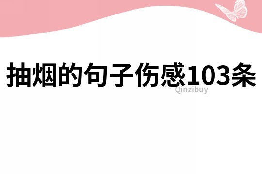 抽烟的句子伤感103条