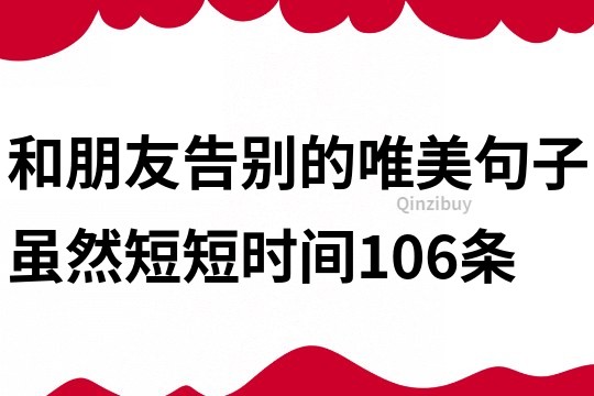和朋友告别的唯美句子,虽然短短时间106条