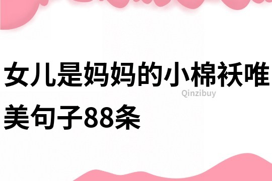 女儿是妈妈的小棉袄唯美句子88条