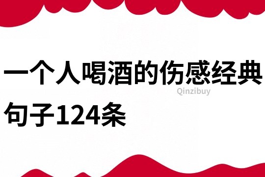 一个人喝酒的伤感经典句子124条