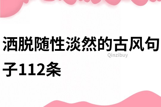 洒脱随性淡然的古风句子112条