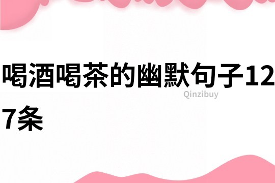 喝酒喝茶的幽默句子127条