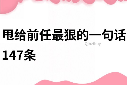 甩给前任最狠的一句话147条