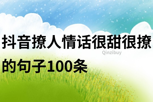 抖音撩人情话很甜很撩的句子100条