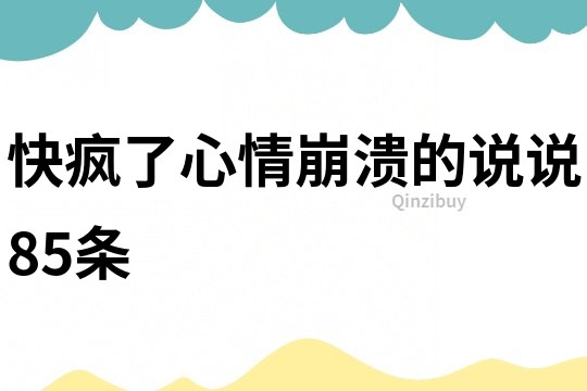 快疯了心情崩溃的说说85条