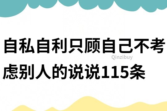 自私自利只顾自己不考虑别人的说说115条