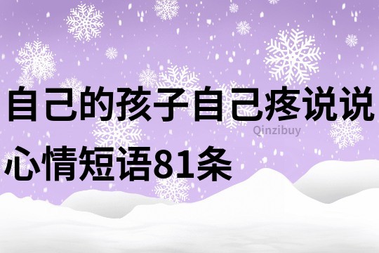 自己的孩子自己疼说说心情短语81条