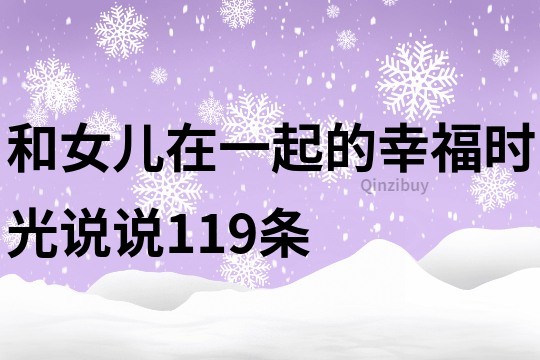 和女儿在一起的幸福时光说说119条
