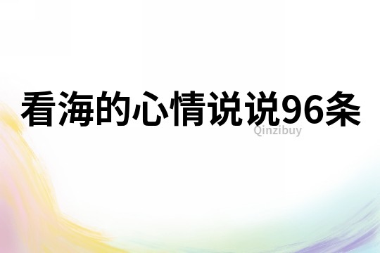 看海的心情说说96条