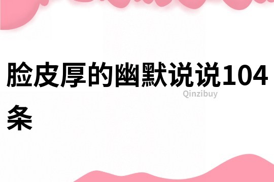 脸皮厚的幽默说说104条