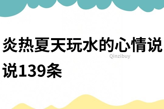 炎热夏天玩水的心情说说139条