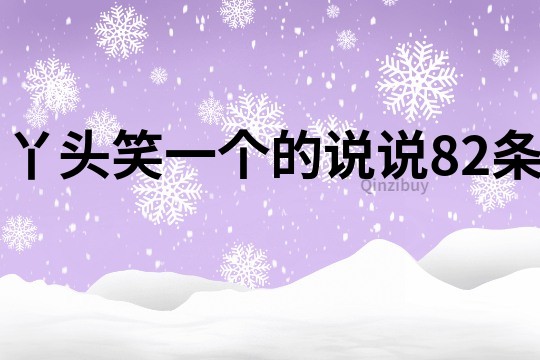 丫头笑一个的说说82条