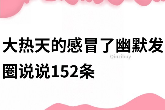 大热天的感冒了幽默发圈说说152条