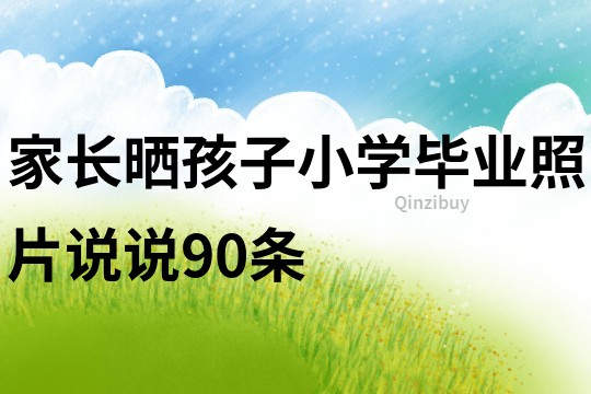 家长晒孩子小学毕业照片说说90条