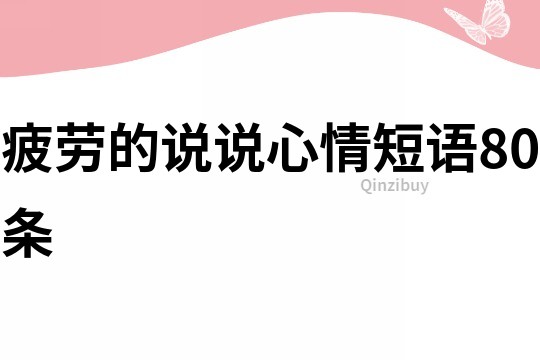疲劳的说说心情短语80条