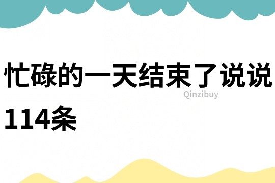 忙碌的一天结束了说说114条