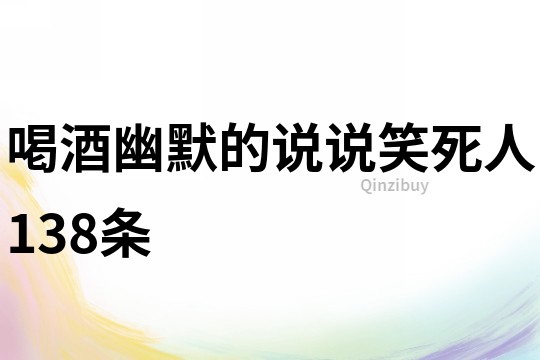喝酒幽默的说说笑死人138条