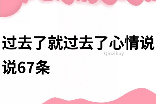 过去了就过去了心情说说67条