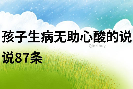 孩子生病无助心酸的说说87条