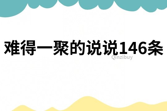 难得一聚的说说146条