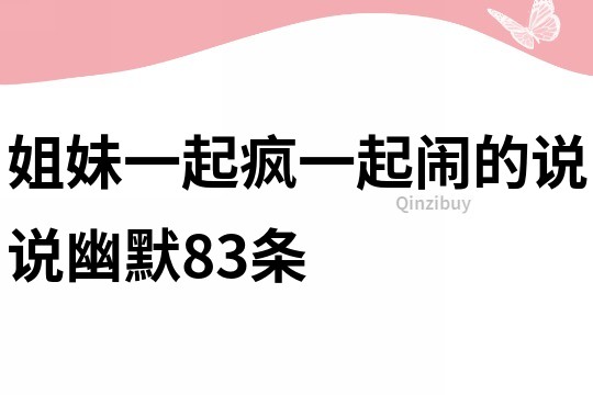 姐妹一起疯一起闹的说说幽默83条