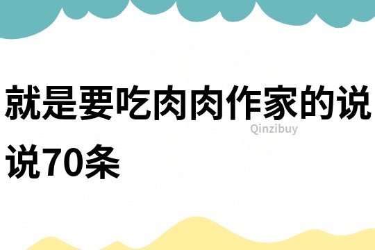 就是要吃肉肉作家的说说70条
