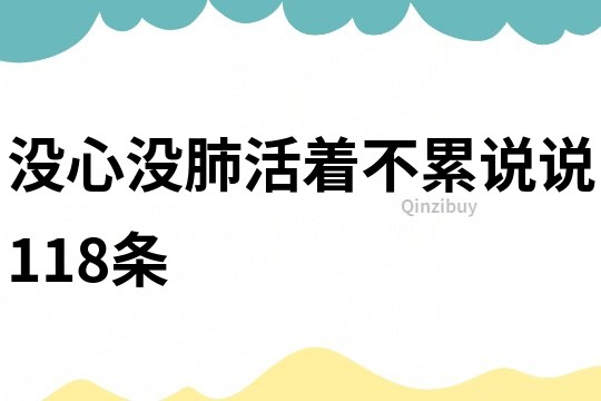 没心没肺活着不累说说118条