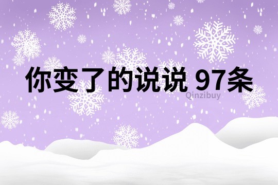 你变了的说说	97条