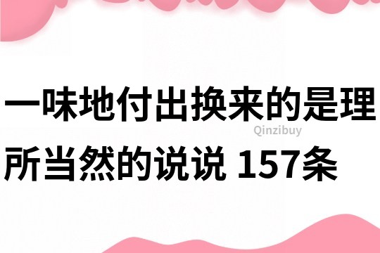 一味地付出换来的是理所当然的说说	157条