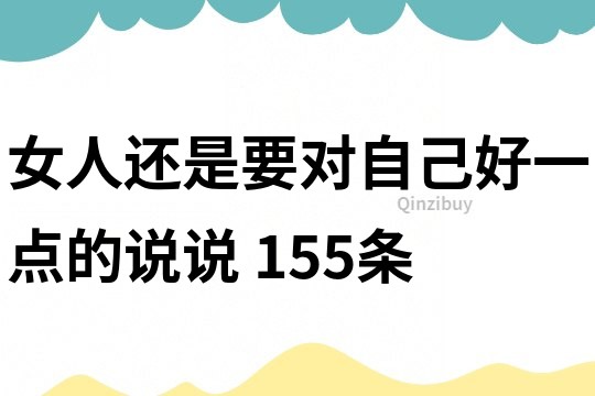 女人还是要对自己好一点的说说	155条