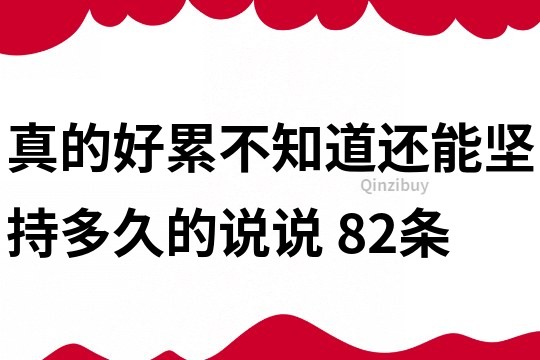 真的好累,不知道还能坚持多久的说说	82条