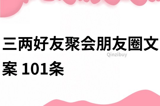 三两好友聚会朋友圈文案	101条