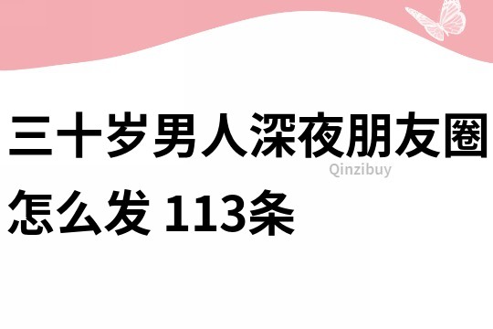 三十岁男人深夜朋友圈怎么发	113条