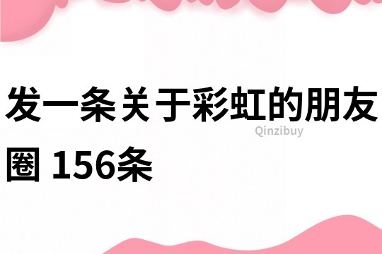 发一条关于彩虹的朋友圈	156条