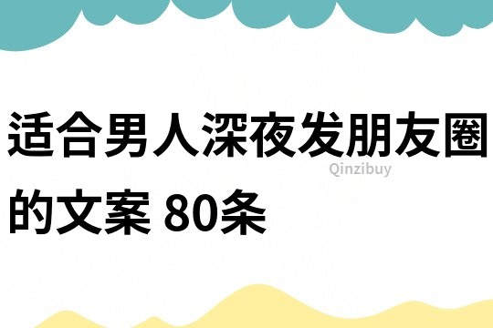 适合男人深夜发朋友圈的文案	80条