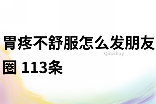 胃疼不舒服怎么发朋友圈	113条