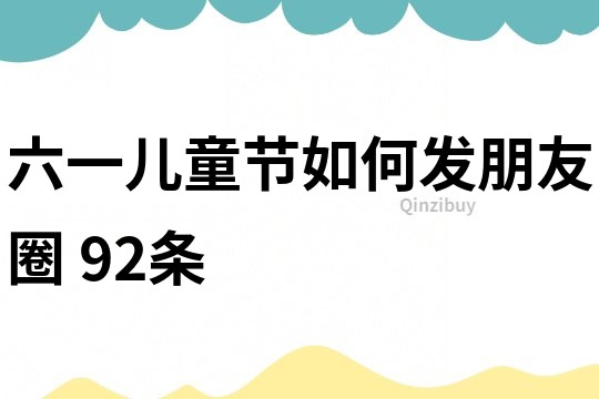 六一儿童节如何发朋友圈	92条