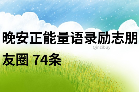 晚安正能量语录励志朋友圈	74条