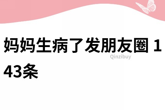 妈妈生病了发朋友圈	143条