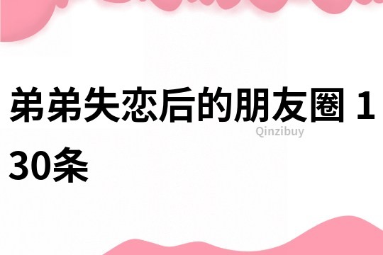 弟弟失恋后的朋友圈	130条